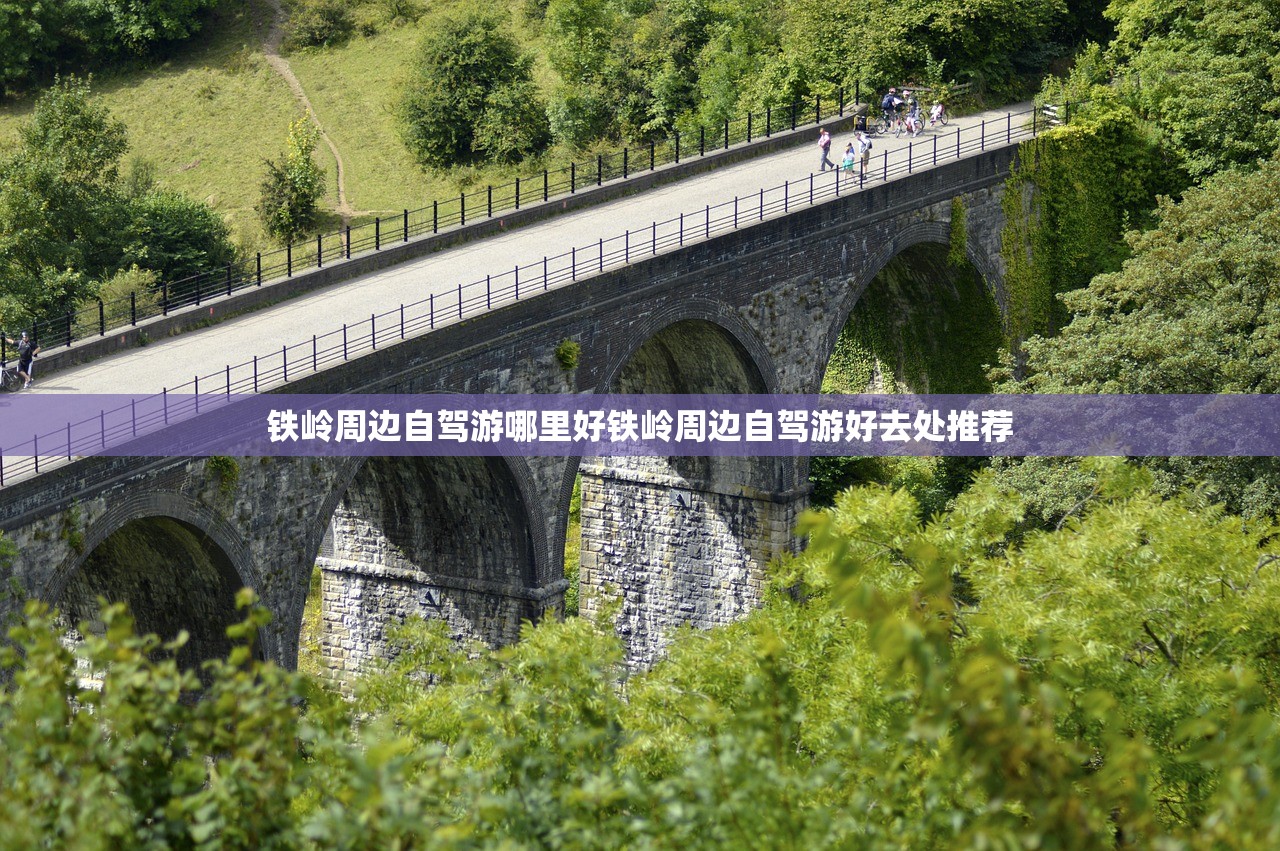 铁岭周边自驾游哪里好铁岭周边自驾游好去处推荐