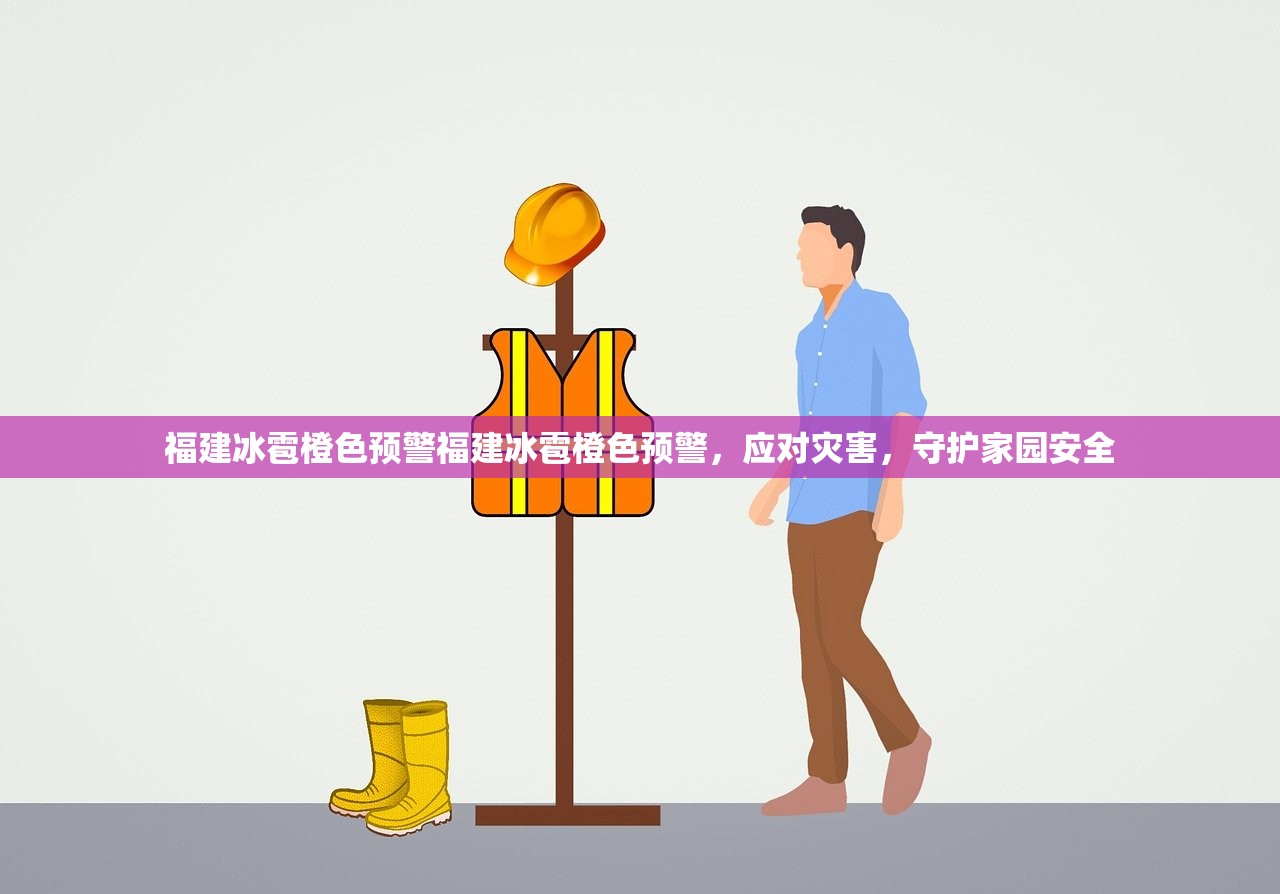 福建冰雹橙色预警福建冰雹橙色预警，应对灾害，守护家园安全
