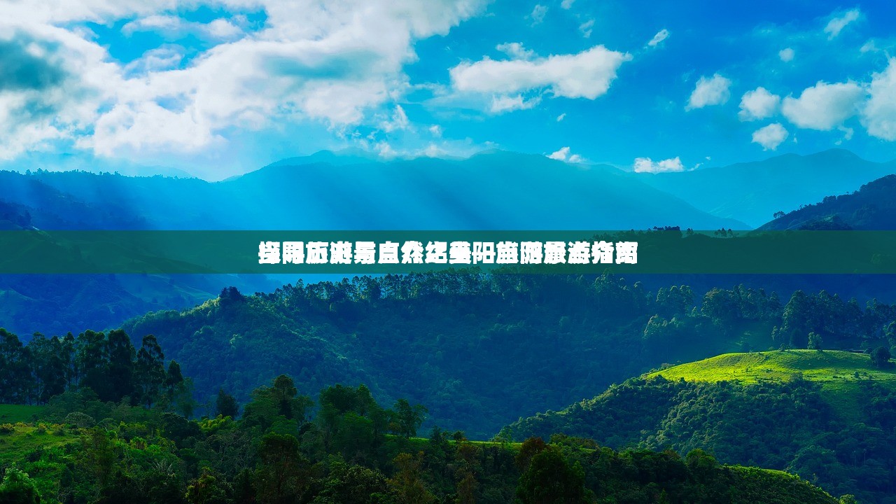 当阳旅游景点介绍当阳旅游景点介绍
探寻历史与自然之美—当阳旅游指南
