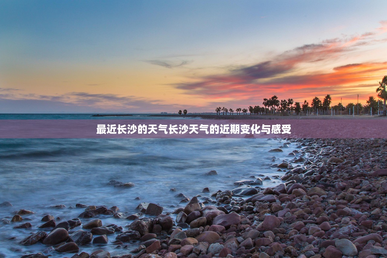 最近长沙的天气长沙天气的近期变化与感受