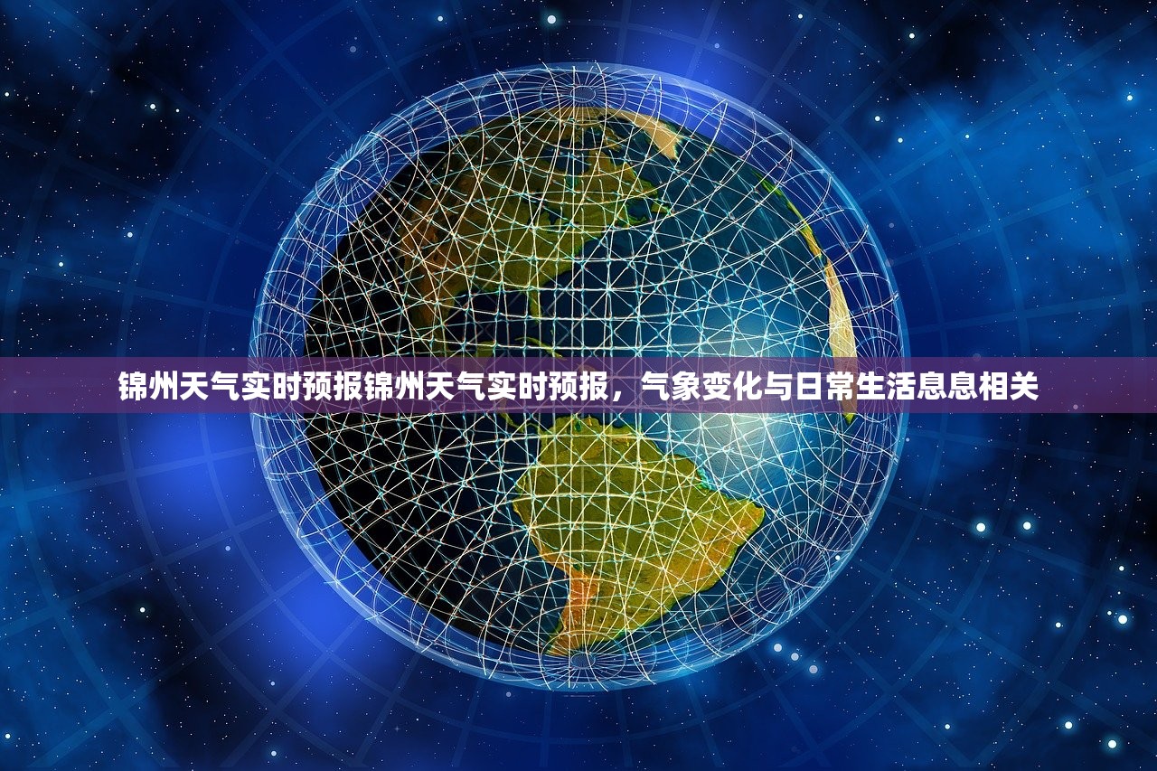 锦州天气实时预报锦州天气实时预报,气象变化与日常生活息息相关 锦州天气实时预报锦州天气实时预报,气象变化与日常生活息息相关