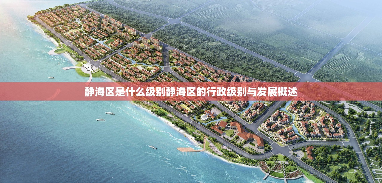 静海区是什么级别静海区的行政级别与发展概述