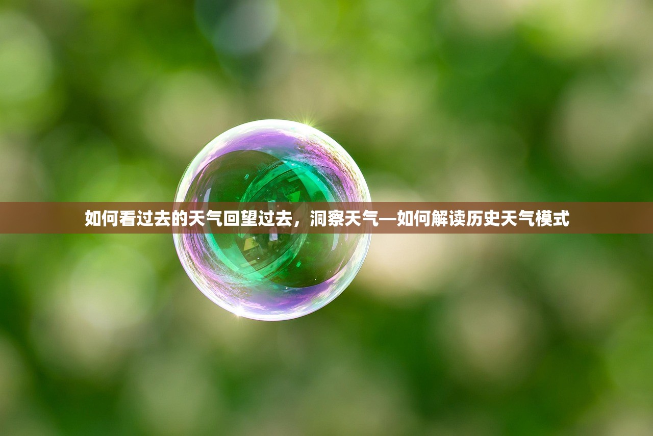 如何看过去的天气回望过去,洞察天气—如何解读历史天气模式 如何看过去的天气回望过去,洞察天气—如何解读历史天气模式