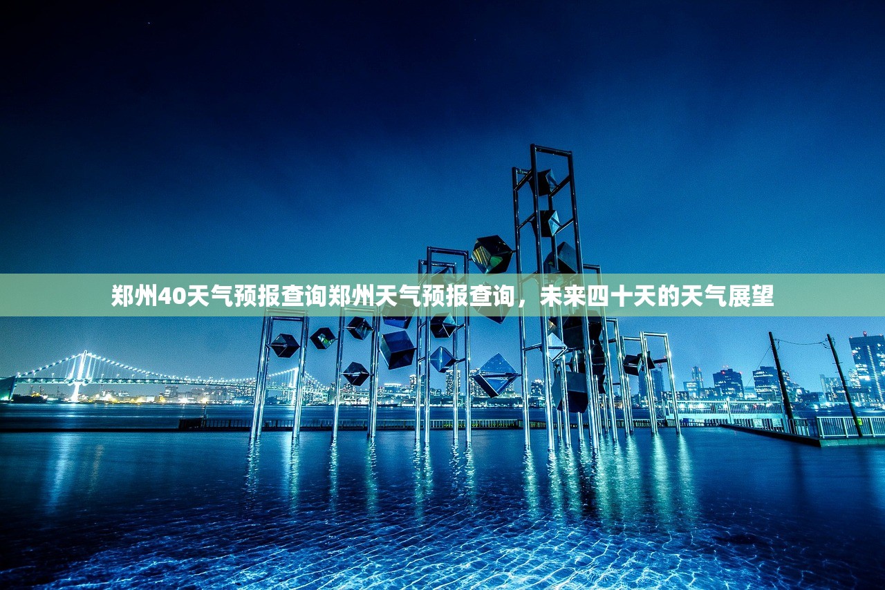 郑州40天气预报查询郑州天气预报查询，未来四十天的天气展望