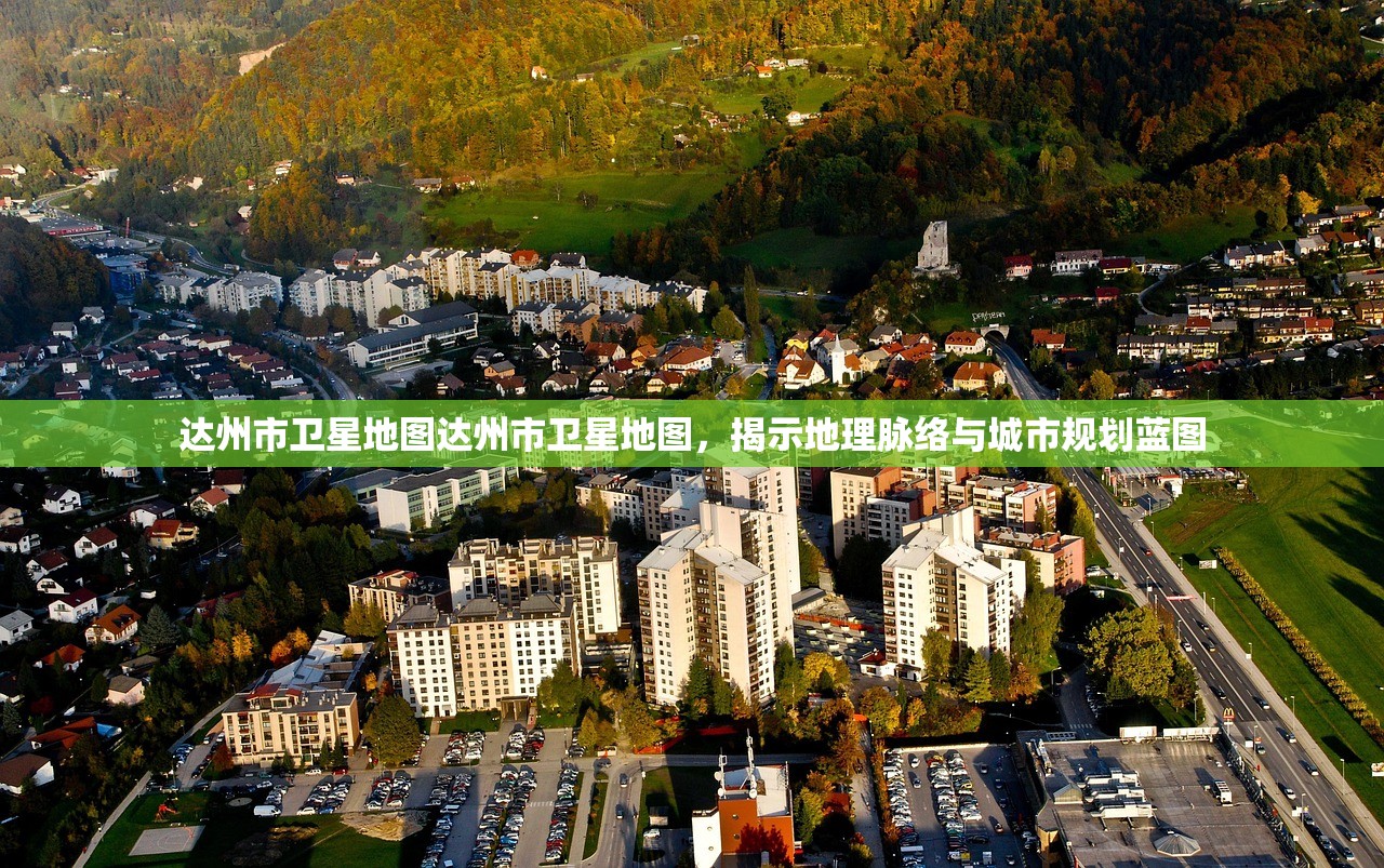 达州市卫星地图达州市卫星地图，揭示地理脉络与城市规划蓝图