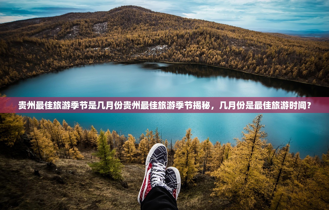 贵州最佳旅游季节是几月份贵州最佳旅游季节揭秘，几月份是最佳旅游时间？