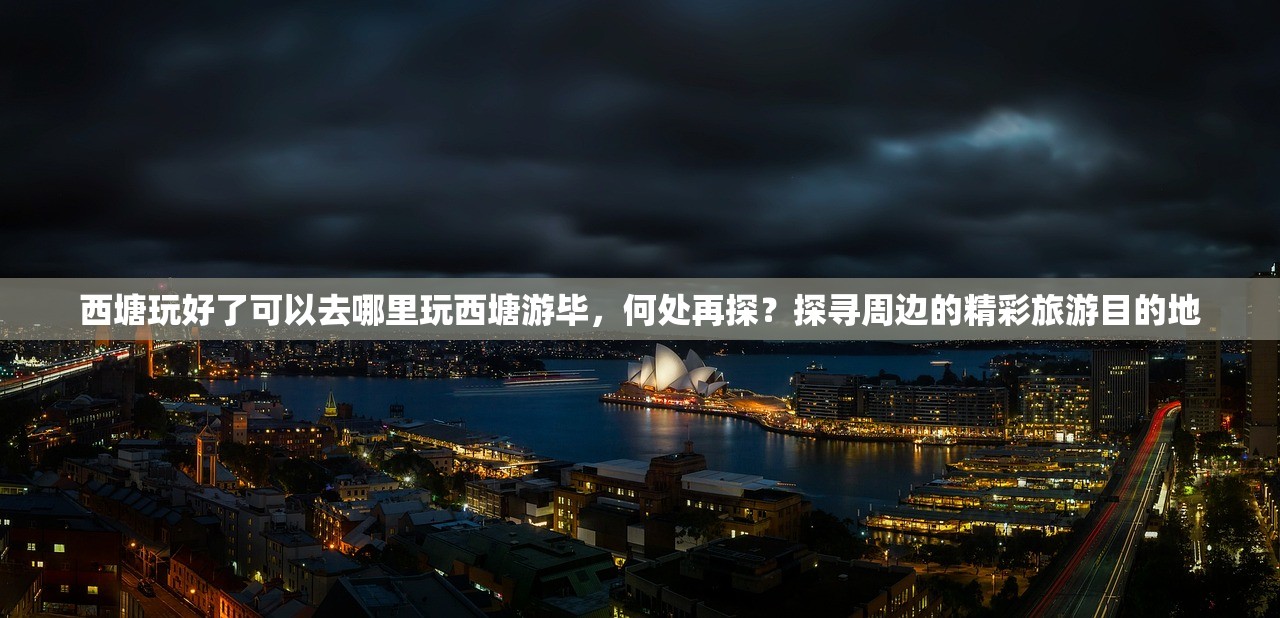 西塘玩好了可以去哪里玩西塘游毕，何处再探？探寻周边的精彩旅游目的地