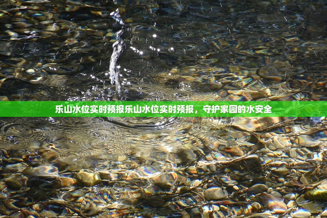 乐山水位实时预报乐山水位实时预报，守护家园的水安全