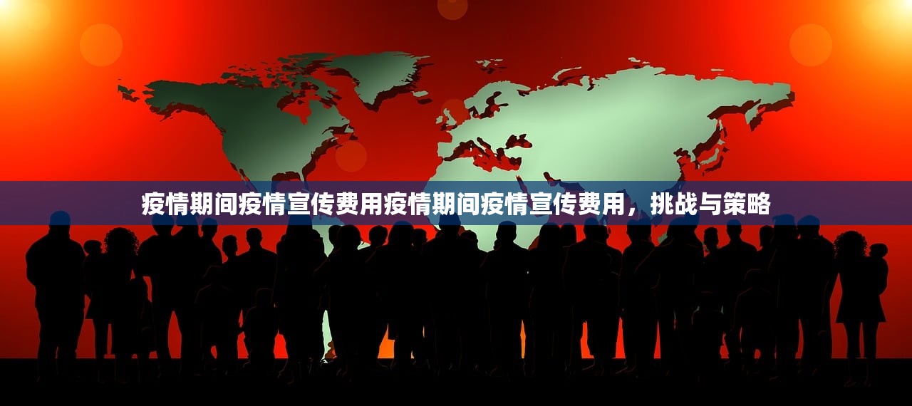 疫情期间疫情宣传费用疫情期间疫情宣传费用，挑战与策略