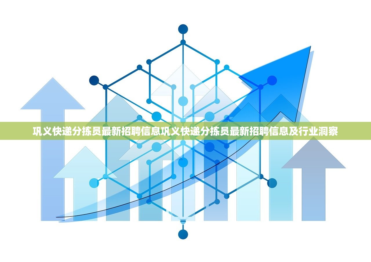 巩义快递分拣员最新招聘信息巩义快递分拣员最新招聘信息及行业洞察