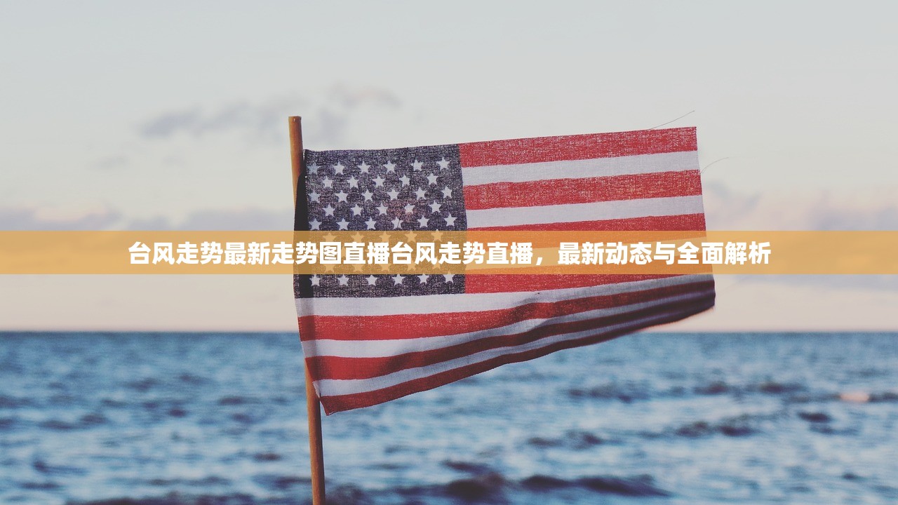 台风走势最新走势图直播台风走势直播，最新动态与全面解析