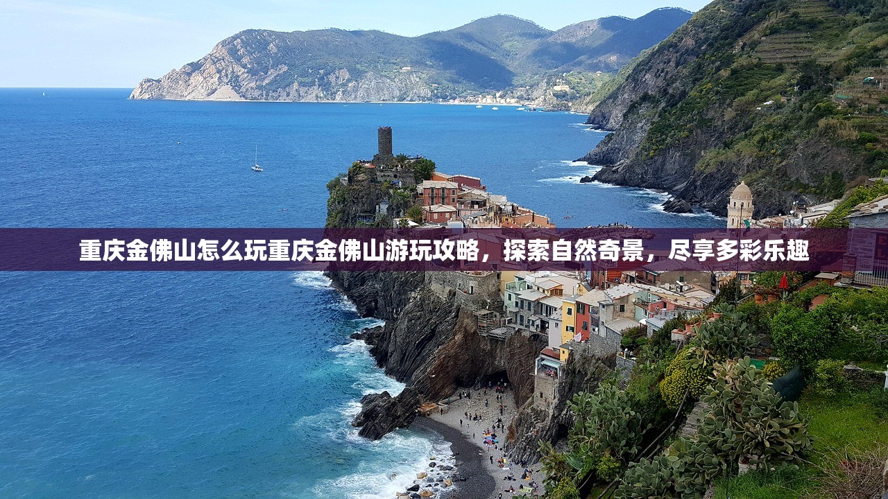 重庆金佛山怎么玩重庆金佛山游玩攻略，探索自然奇景，尽享多彩乐趣