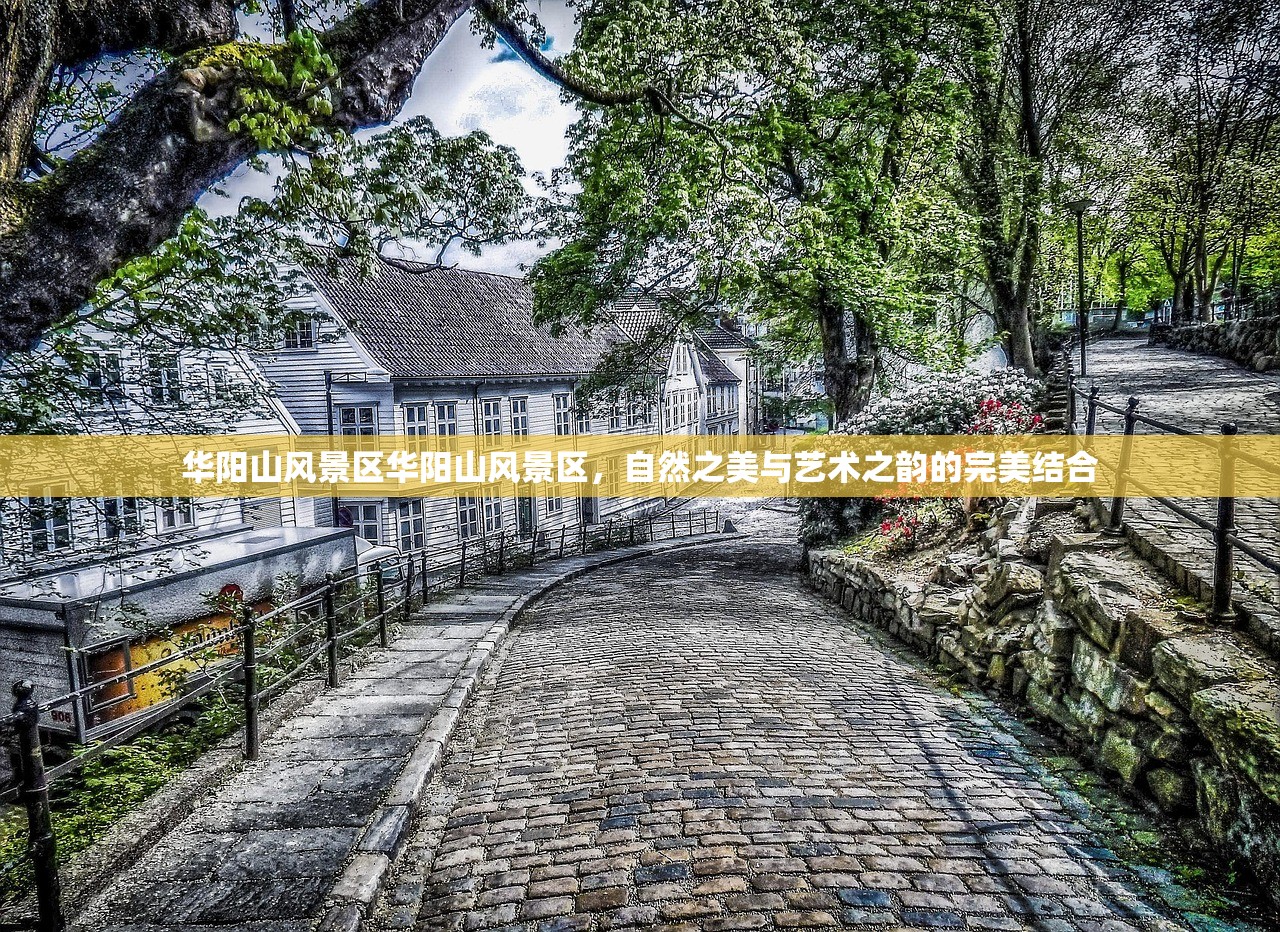 华阳山风景区华阳山风景区，自然之美与艺术之韵的完美结合