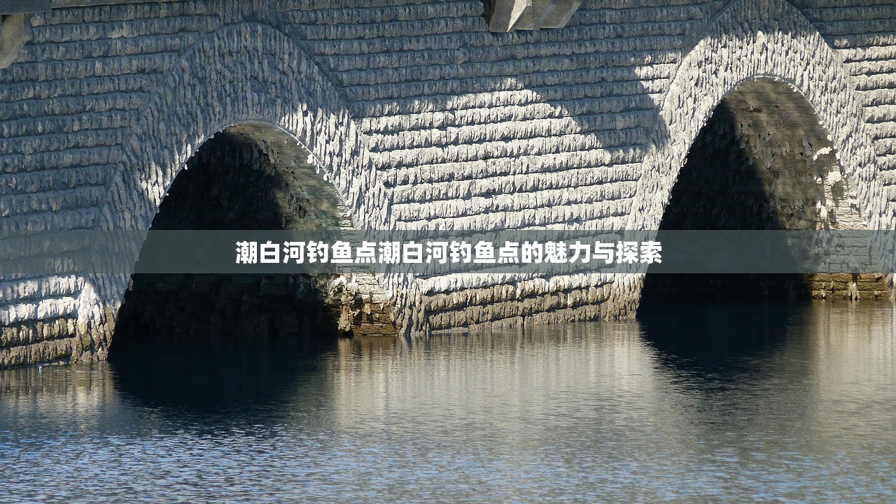 潮白河钓鱼点潮白河钓鱼点的魅力与探索