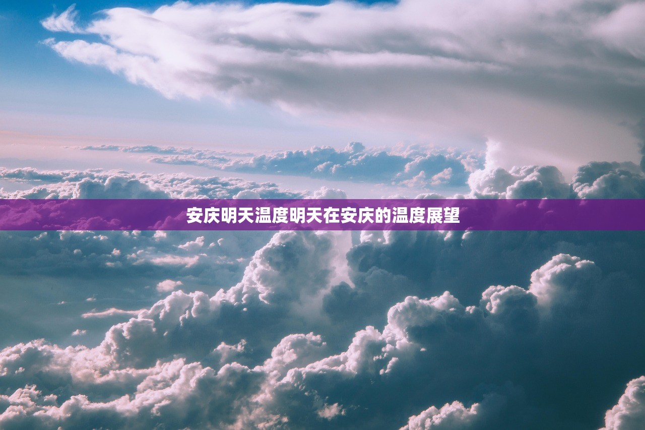 安庆明天温度明天在安庆的温度展望