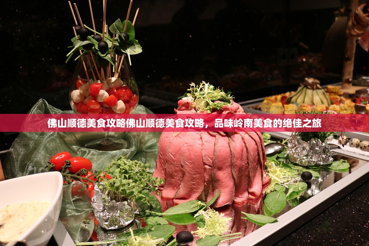 佛山顺德美食攻略佛山顺德美食攻略，品味岭南美食的绝佳之旅