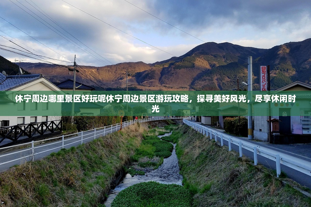 休宁周边哪里景区好玩呢休宁周边景区游玩攻略，探寻美好风光，尽享休闲时光