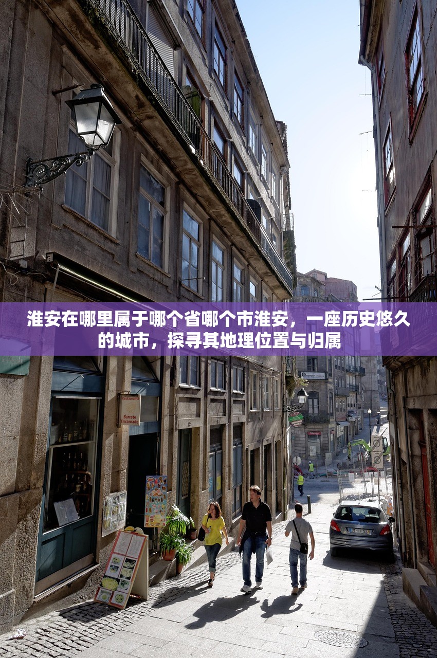 淮安在哪里属于哪个省哪个市淮安，一座历史悠久的城市，探寻其地理位置与归属