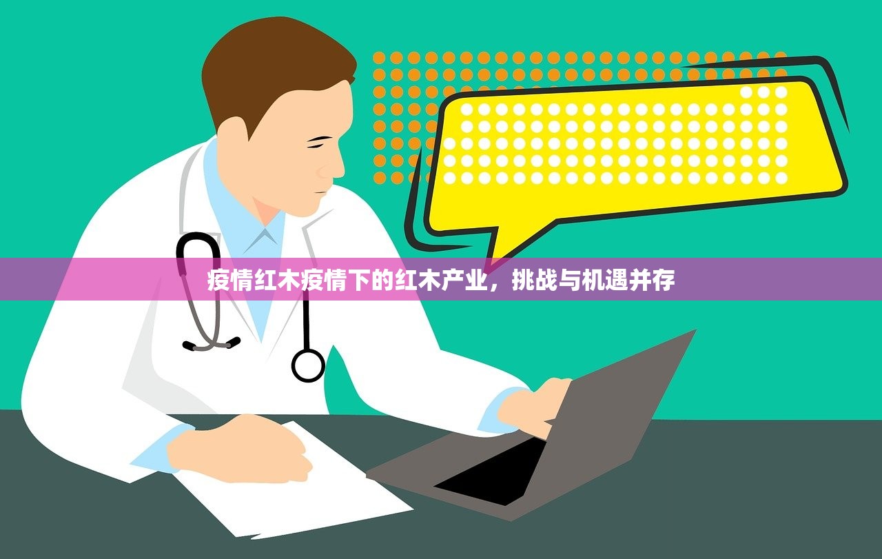 疫情红木疫情下的红木产业，挑战与机遇并存