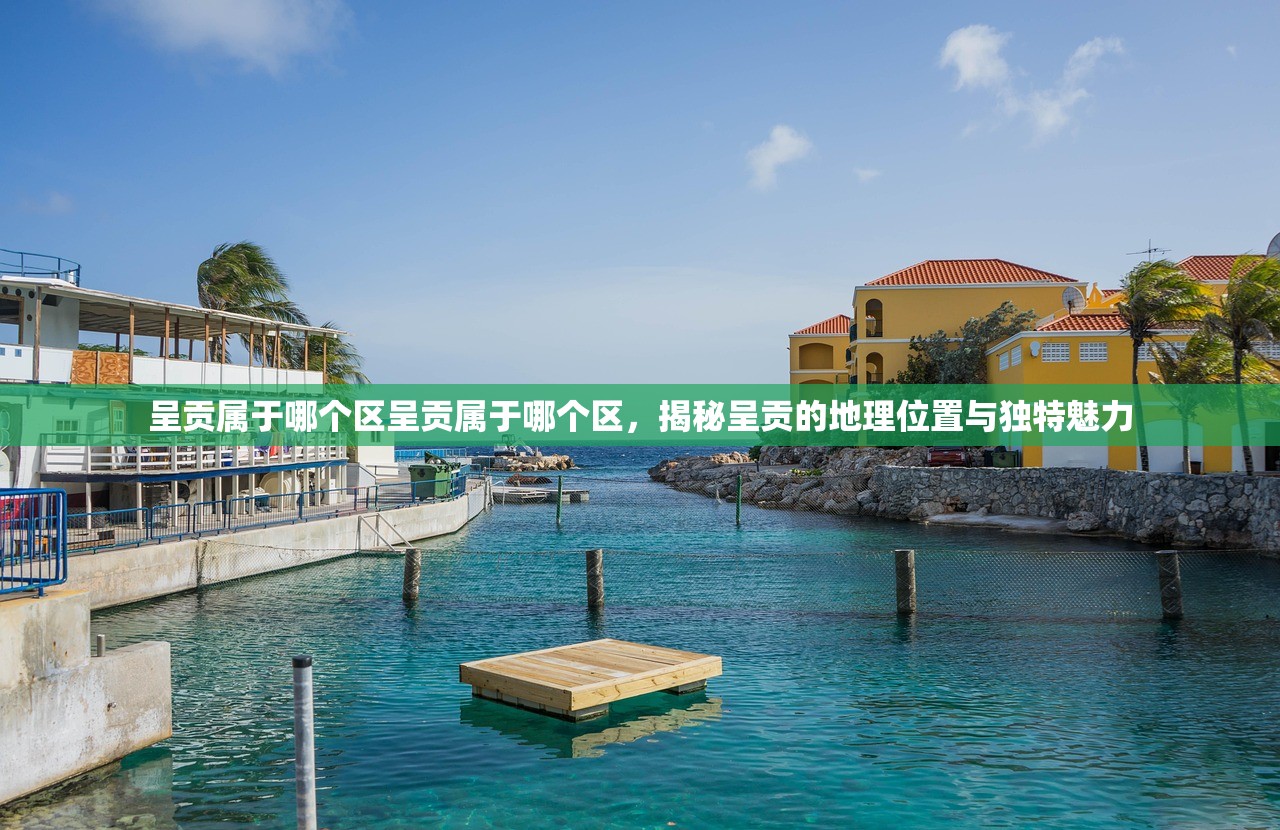 呈贡属于哪个区呈贡属于哪个区，揭秘呈贡的地理位置与独特魅力