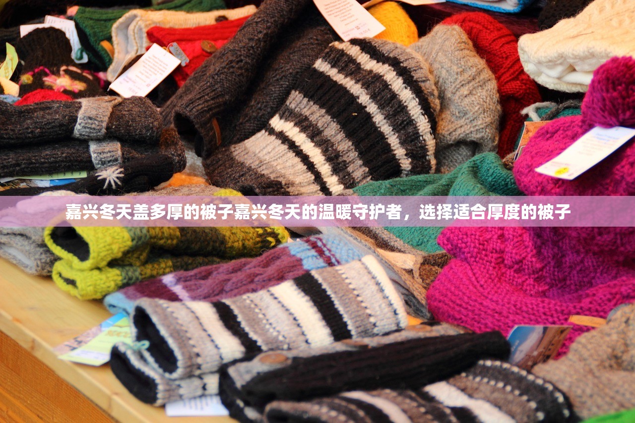 嘉兴冬天盖多厚的被子嘉兴冬天的温暖守护者，选择适合厚度的被子