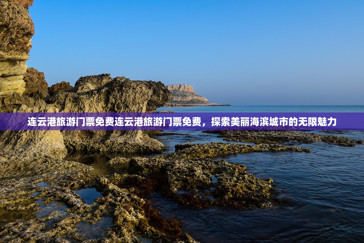 连云港旅游门票免费连云港旅游门票免费，探索美丽海滨城市的无限魅力
