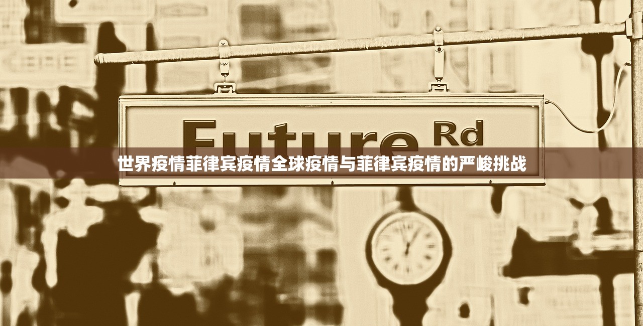 世界疫情菲律宾疫情全球疫情与菲律宾疫情的严峻挑战