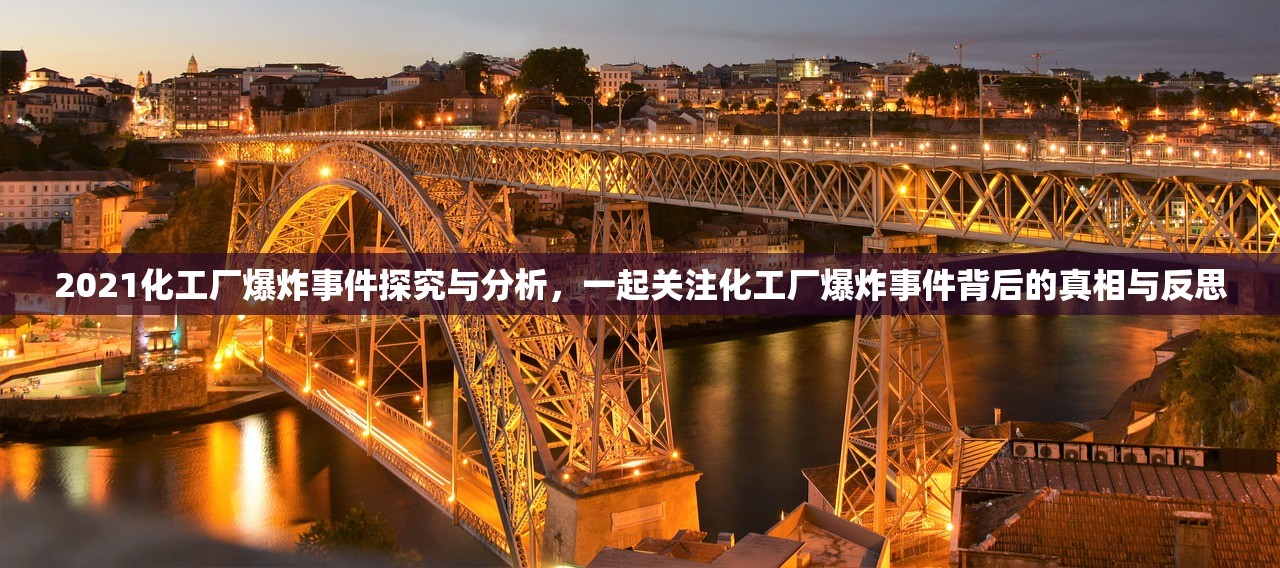 2021化工厂爆炸事件探究与分析，一起关注化工厂爆炸事件背后的真相与反思