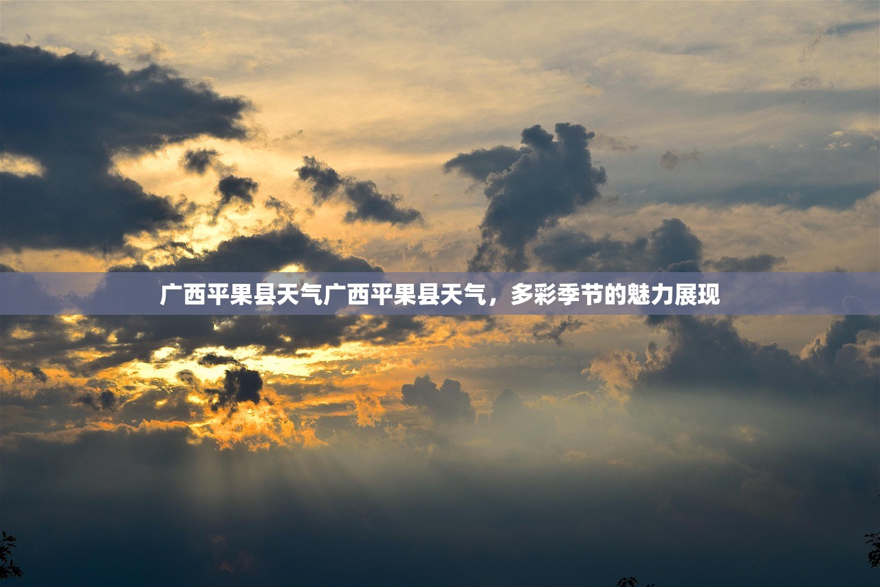 广西平果县天气广西平果县天气，多彩季节的魅力展现