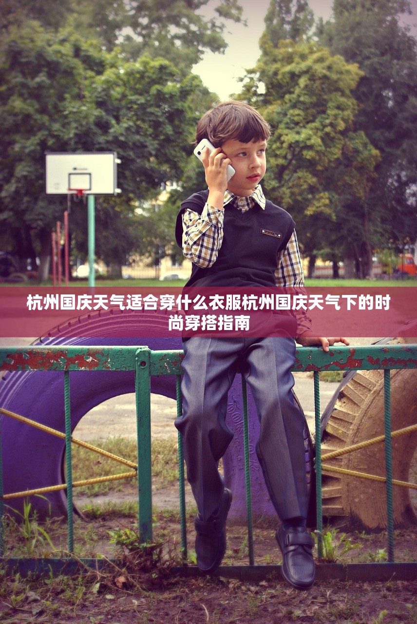 杭州国庆天气适合穿什么衣服杭州国庆天气下的时尚穿搭指南