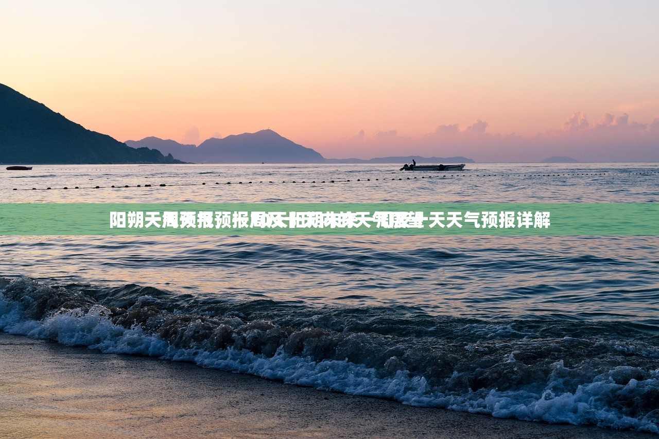 阳朔一周天气预报10天阳朔未来一周及十天天气预报详解
阳朔天气预报，一周及十天内的天气展望