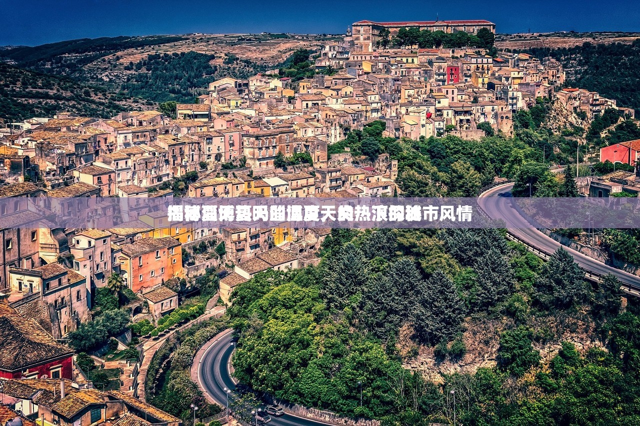 淄博夏天热吗淄博夏天的热浪探秘
揭秘淄博夏天的温度，炎热下的城市风情