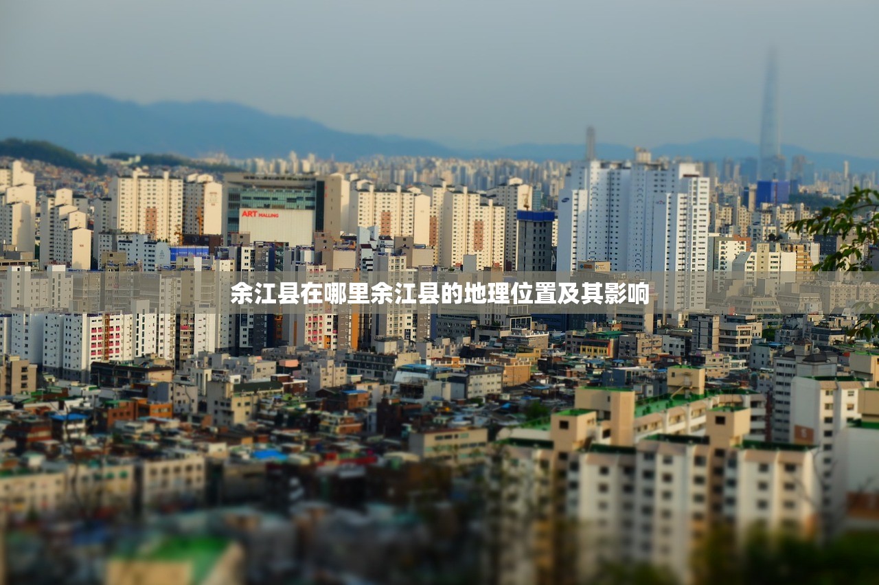 余江县在哪里余江县的地理位置及其影响