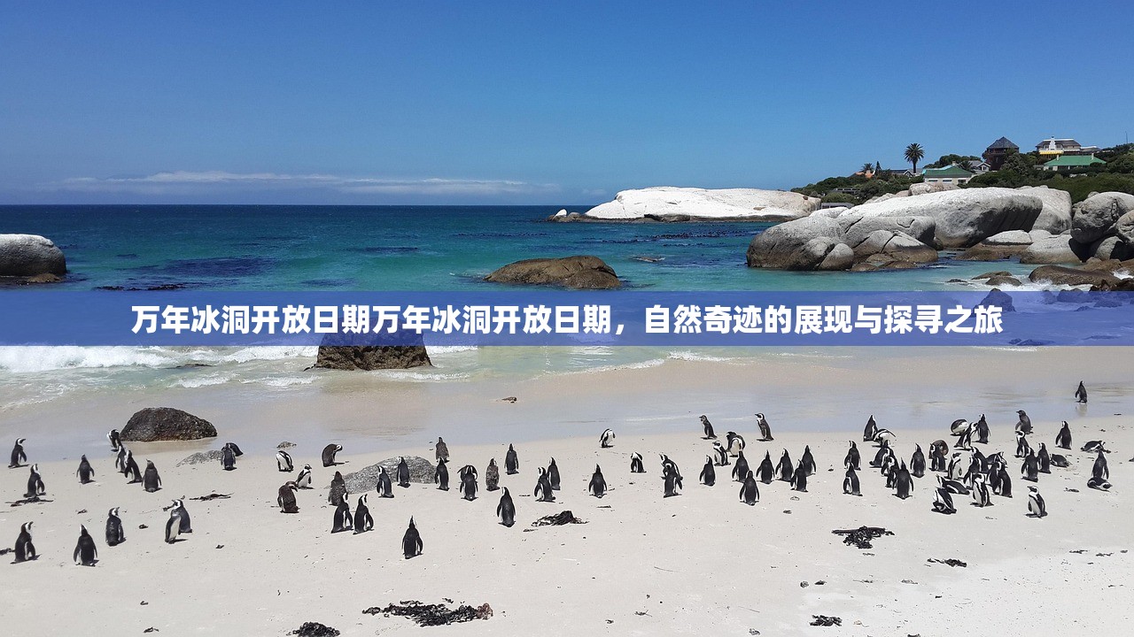 万年冰洞开放日期万年冰洞开放日期，自然奇迹的展现与探寻之旅