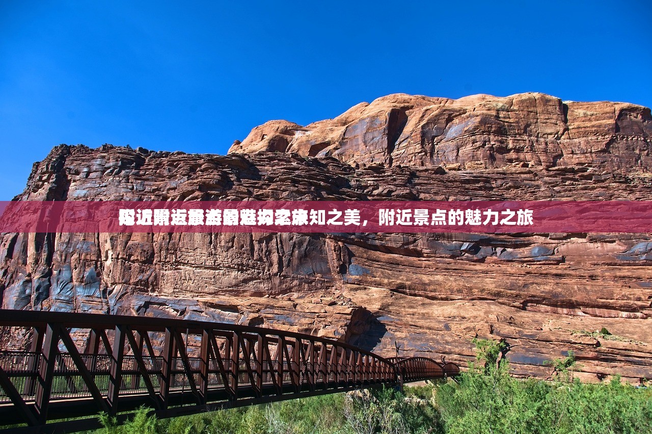 附近景点旅游景点探索未知之美,附近景点的魅力之旅
探访附近景点的魅力之旅 附近景点旅游景点探索未知之美,附近景点的魅力之旅
探访附近景点的魅力之旅