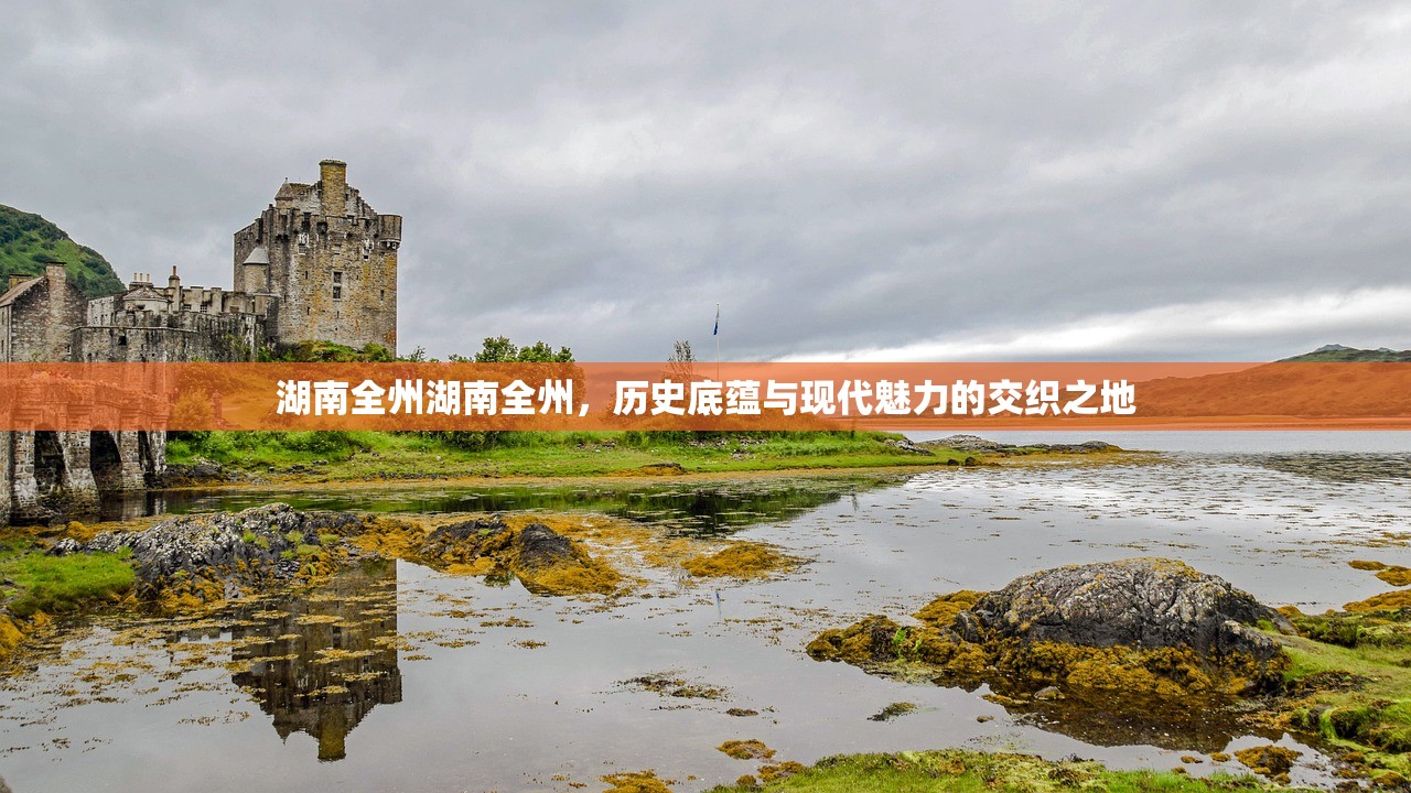 湖南全州湖南全州，历史底蕴与现代魅力的交织之地