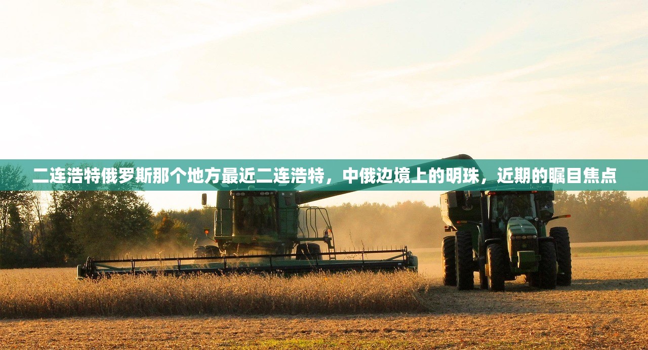 二连浩特俄罗斯那个地方最近二连浩特，中俄边境上的明珠，近期的瞩目焦点