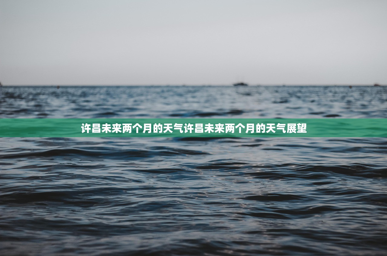 许昌未来两个月的天气许昌未来两个月的天气展望 许昌未来两个月的天气许昌未来两个月的天气展望