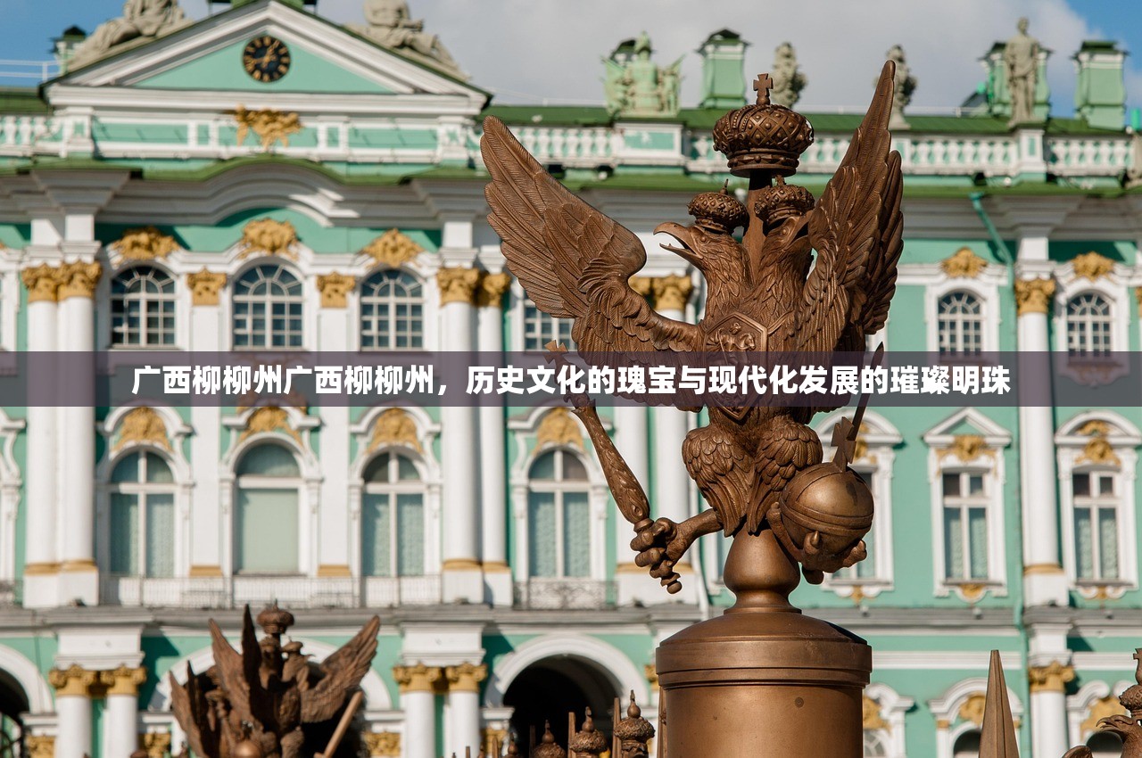 广西柳柳州广西柳柳州，历史文化的瑰宝与现代化发展的璀璨明珠