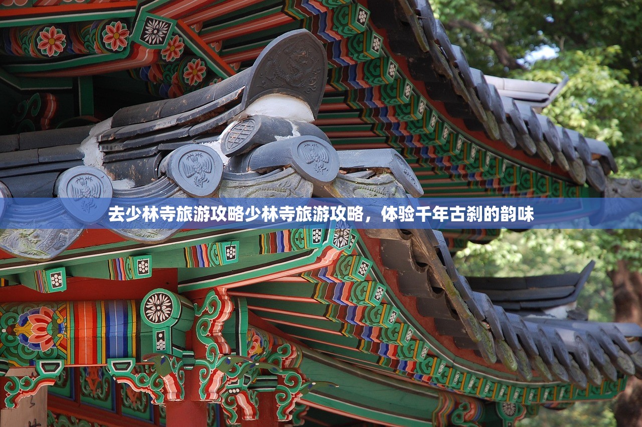 去少林寺旅游攻略少林寺旅游攻略，体验千年古刹的韵味