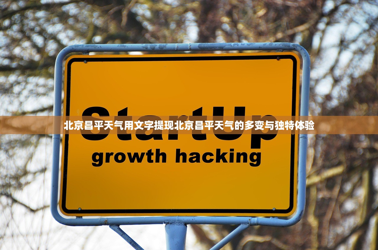 北京昌平天气用文字提现北京昌平天气的多变与独特体验