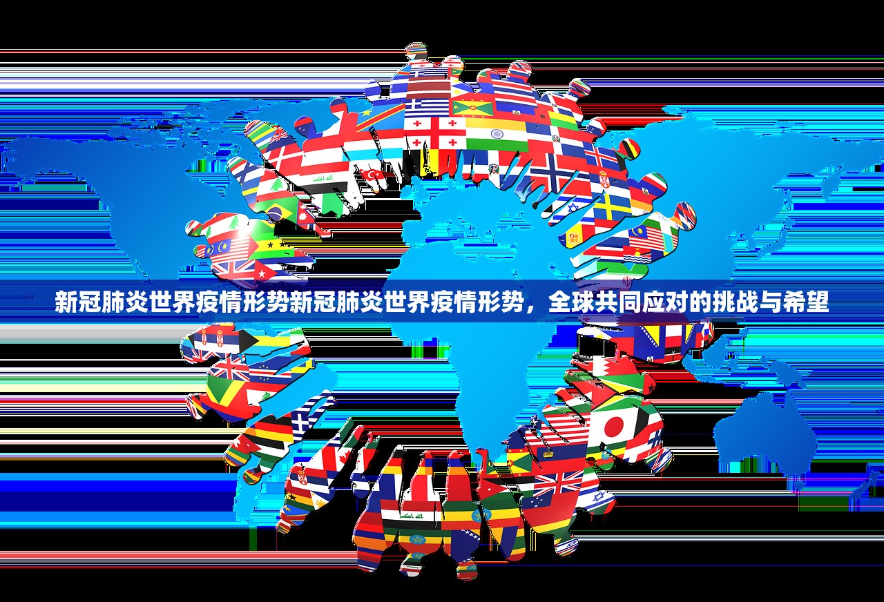 新冠肺炎世界疫情形势新冠肺炎世界疫情形势,全球共同应对的挑战与希望 新冠肺炎世界疫情形势新冠肺炎世界疫情形势,全球共同应对的挑战与希望