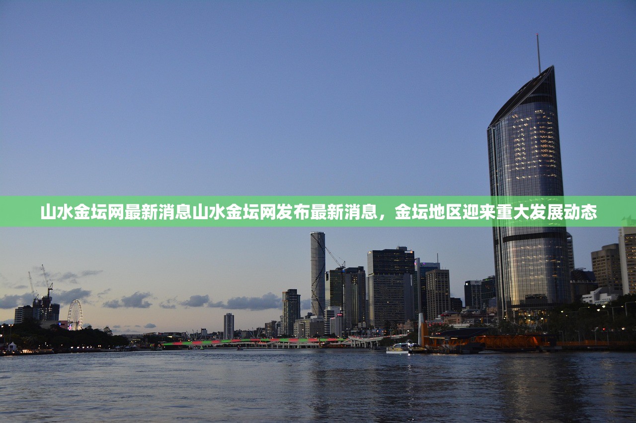 山水金坛网最新消息山水金坛网发布最新消息，金坛地区迎来重大发展动态