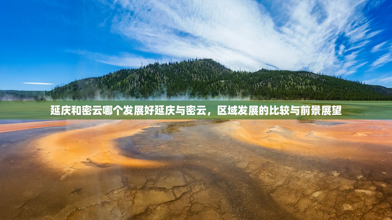 延庆和密云哪个发展好延庆与密云，区域发展的比较与前景展望