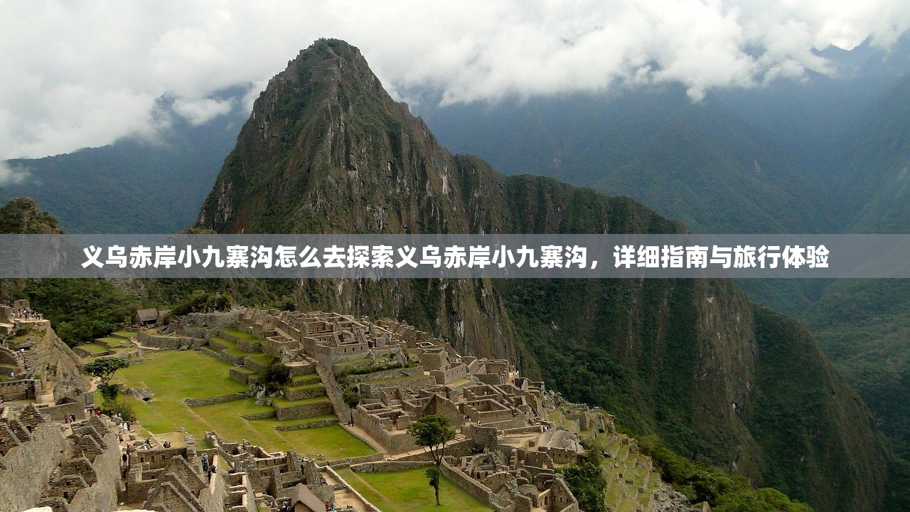 义乌赤岸小九寨沟怎么去探索义乌赤岸小九寨沟，详细指南与旅行体验