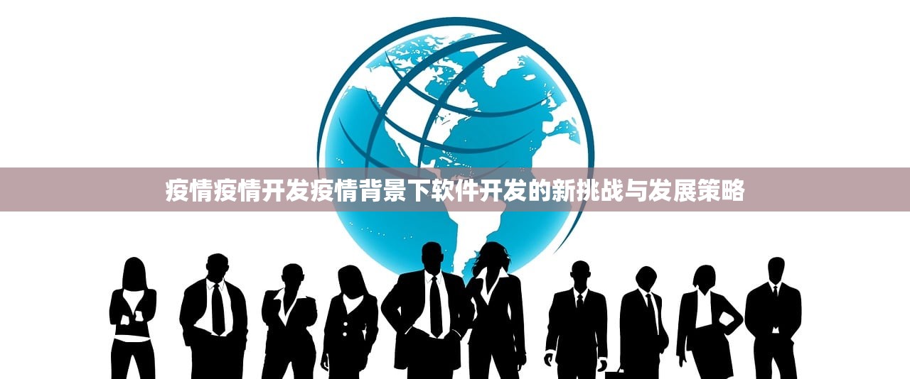 疫情疫情开发疫情背景下软件开发的新挑战与发展策略