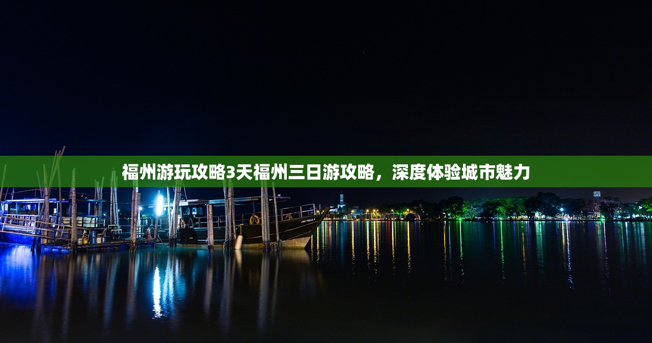 福州游玩攻略3天福州三日游攻略，深度体验城市魅力