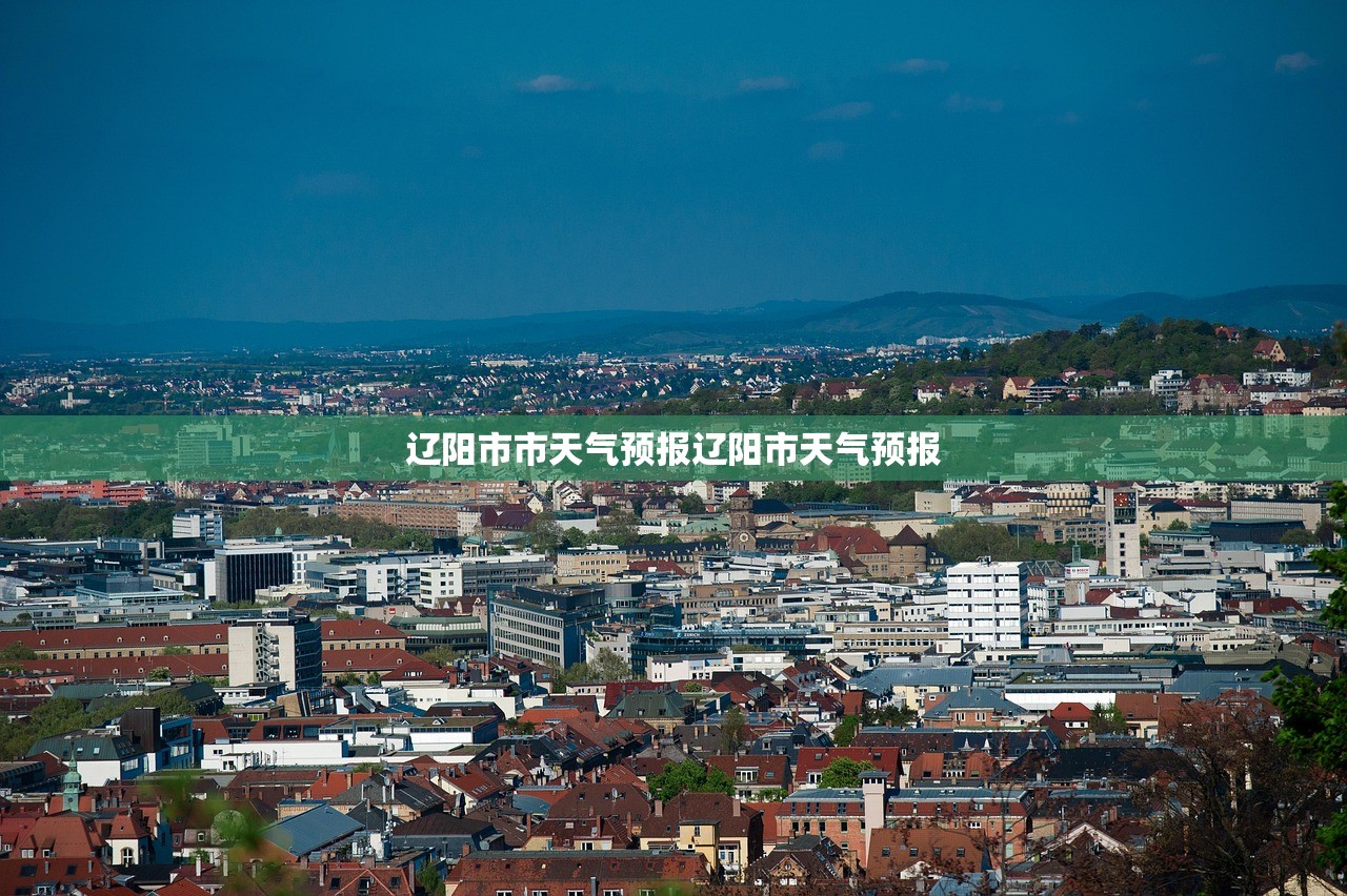 辽阳市市天气预报辽阳市天气预报 辽阳市市天气预报辽阳市天气预报