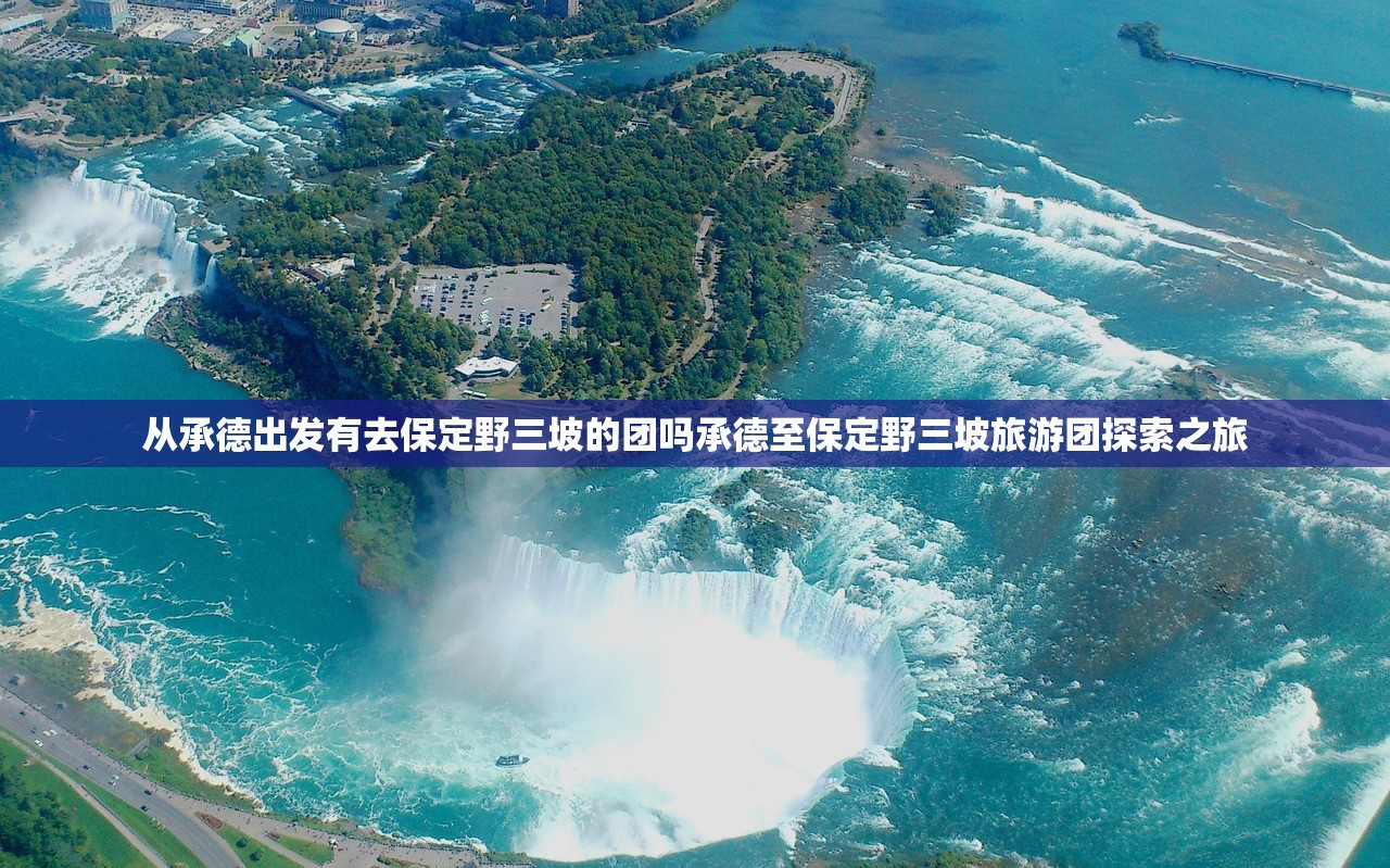 从承德出发有去保定野三坡的团吗承德至保定野三坡旅游团探索之旅