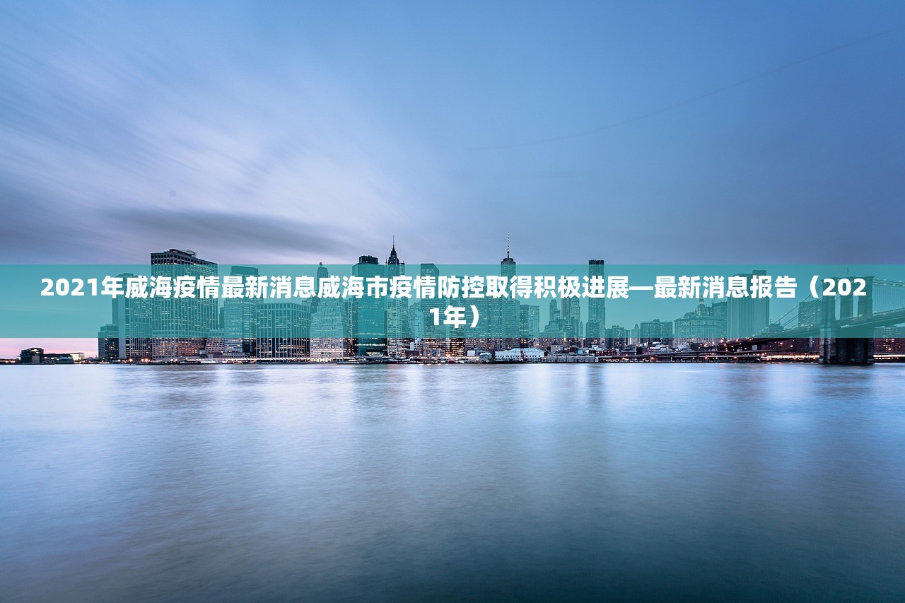 2021年威海疫情最新消息威海市疫情防控取得积极进展—最新消息报告（2021年）